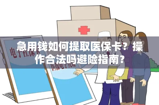 急用钱如何提取医保卡？操作合法吗避险指南？